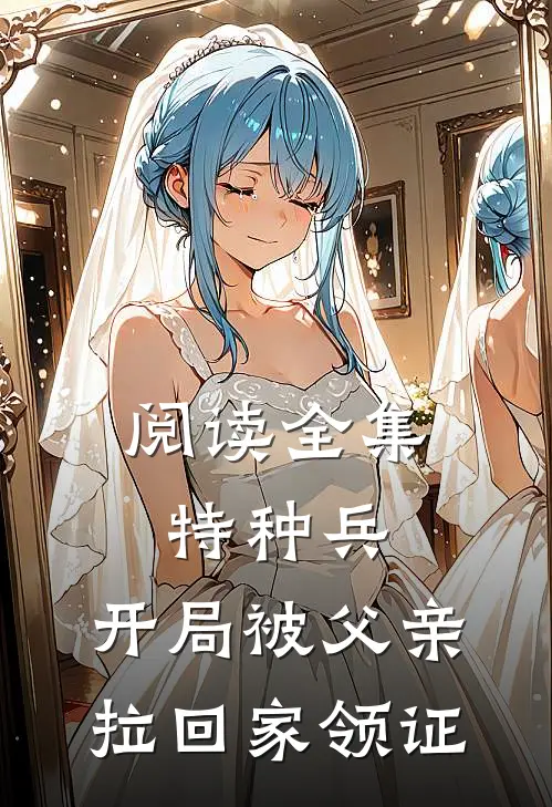 阅读全集特种兵：开局被父亲拉回家领证
