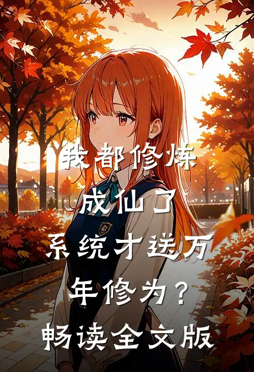 我都修炼成仙了，系统才送万年修为？畅读全文版