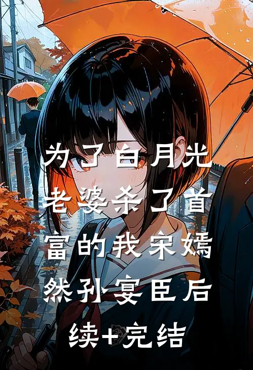为了白月光，老婆杀了首富的我宋嫣然孙宴臣后续+完结