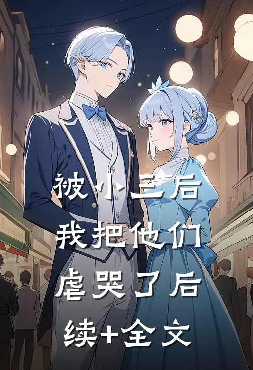 被小三后，我把他们虐哭了后续+全文