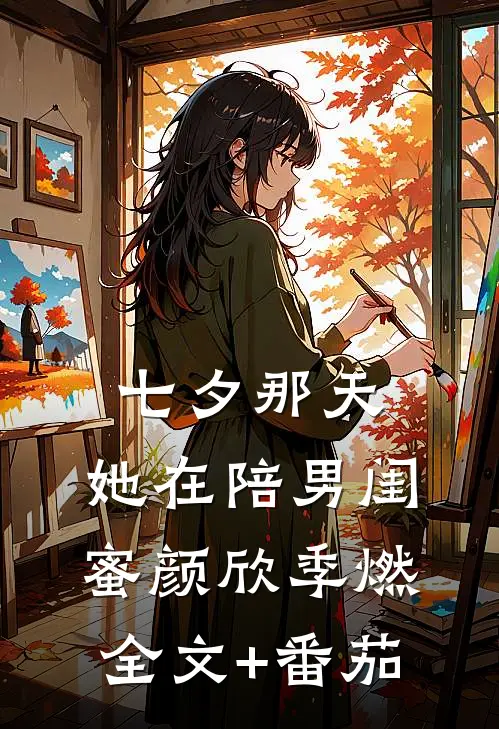 七夕那天，她在陪男闺蜜颜欣季燃全文+番茄
