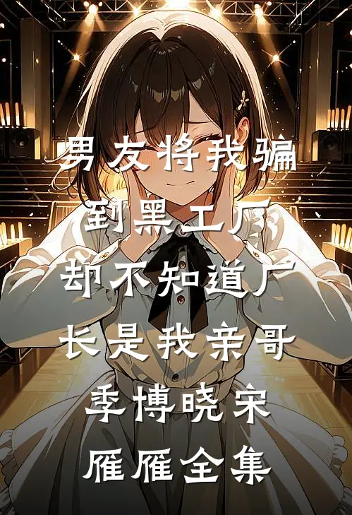 男友将我骗到黑工厂，却不知道厂长是我亲哥季博晓宋雁雁全集