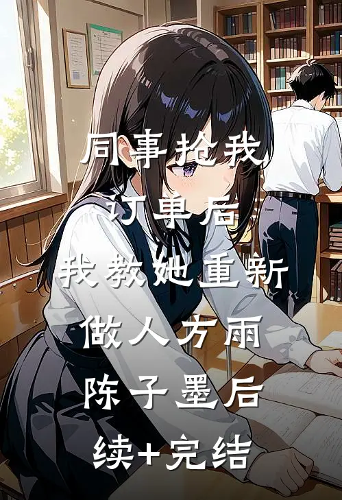 同事抢我订单后，我教她重新做人方雨陈子墨后续+完结