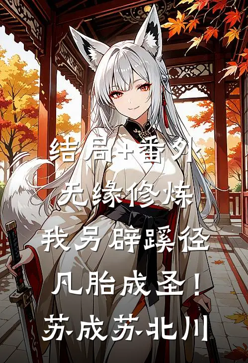 结局+番外无缘修炼，我另辟蹊径凡胎成圣！苏成苏北川