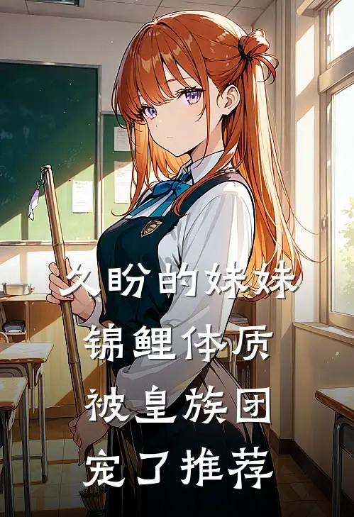 久盼的妹妹锦鲤体质，被皇族团宠了推荐