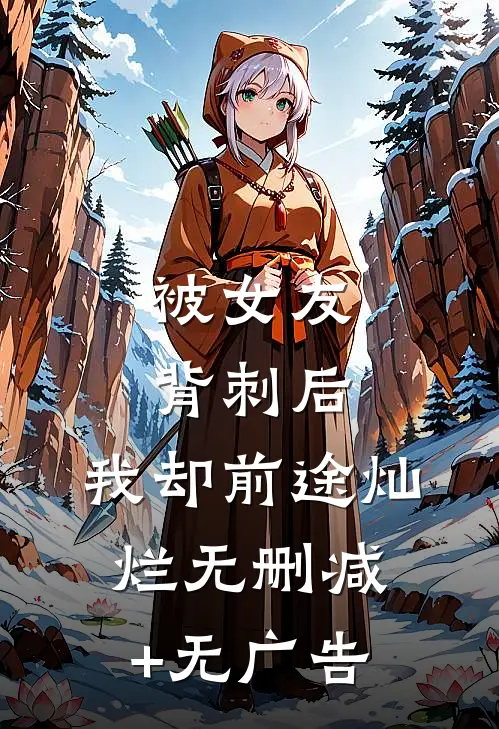 被女友背刺后，我却前途灿烂无删减+无广告