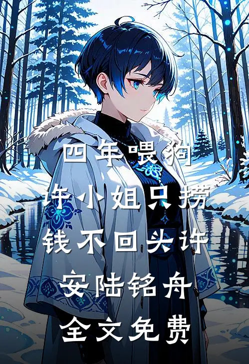 四年喂狗，许小姐只捞钱不回头许安陆铭舟全文免费