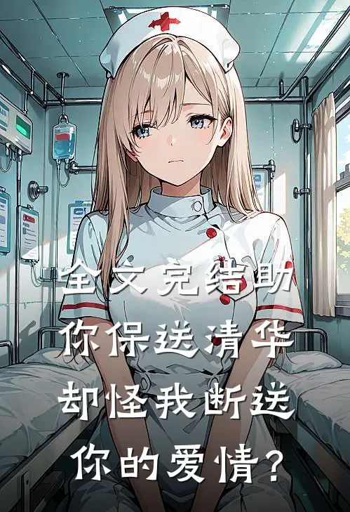 全文完结助你保送清华，却怪我断送你的爱情？