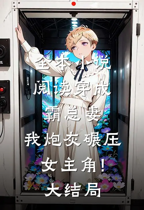 全本小说阅读穿成霸总妻,我炮灰碾压女主角!大结局