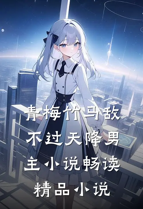 青梅竹马敌不过天降男主小说畅读精品小说