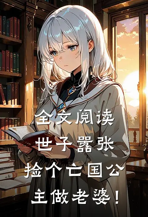全文阅读世子嚣张，捡个亡国公主做老婆！