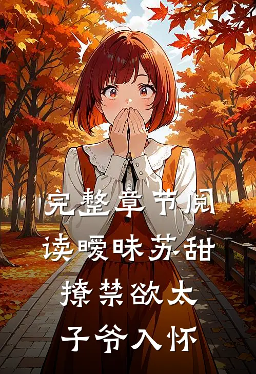 完整章节阅读暧昧苏甜：撩禁欲太子爷入怀