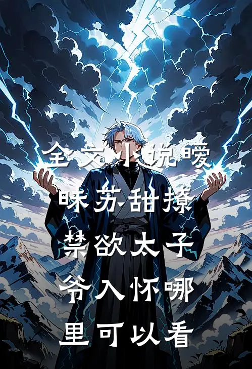 全文小说暧昧苏甜撩禁欲太子爷入怀哪里可以看