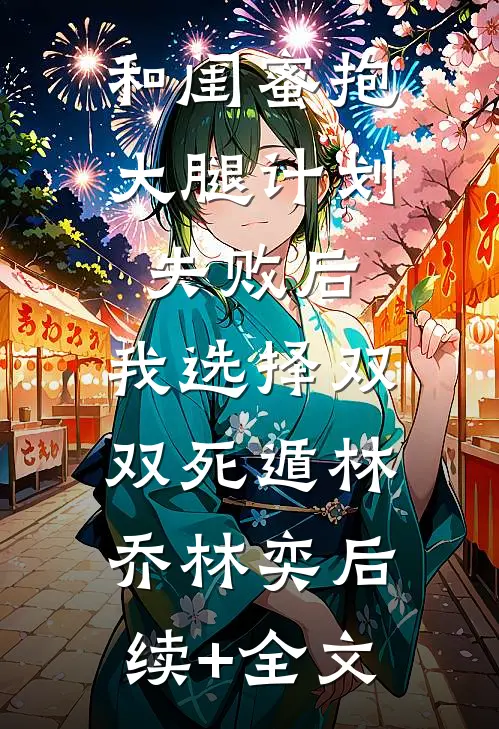 和闺蜜抱大腿计划失败后，我选择双双死遁林乔林奕后续+全文