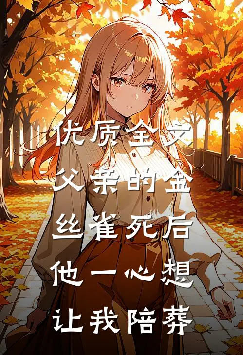 优质全文父亲的金丝雀死后，他一心想让我陪葬