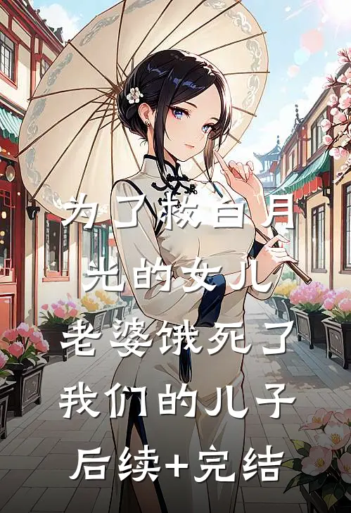 为了救白月光的女儿，老婆饿死了我们的儿子后续+完结