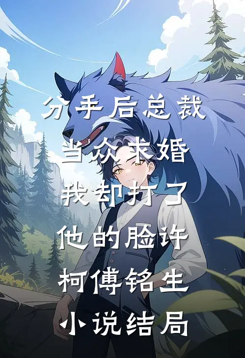 分手后总裁当众求婚，我却打了他的脸许柯傅铭生小说结局