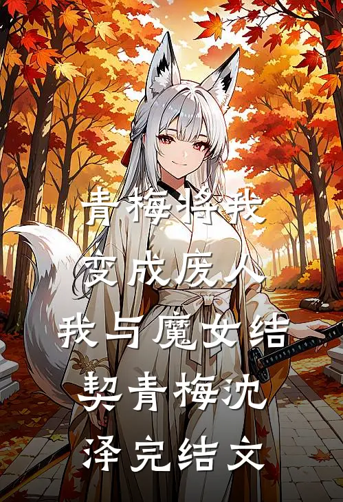 青梅将我变成废人，我与魔女结契青梅沈泽完结文