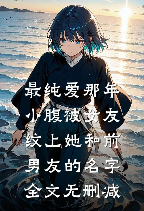最纯爱那年，小腹被女友纹上她和前男友的名字全文无删减