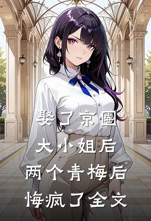 娶了京圈大小姐后，两个青梅后悔疯了全文
