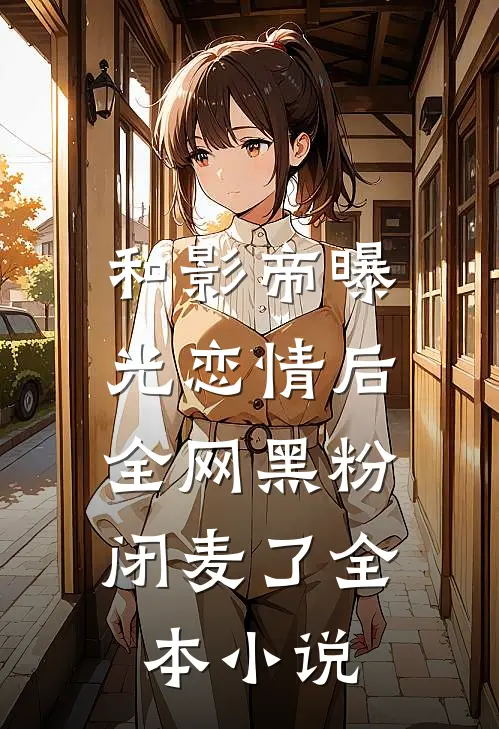 和影帝曝光恋情后，全网黑粉闭麦了全本小说