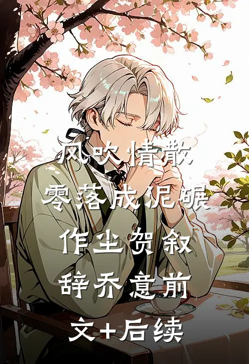 风吹情散，零落成泥碾作尘贺叙辞乔意前文+后续