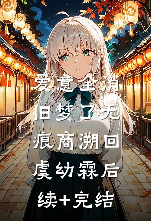 爱意全消，旧梦了无痕商溯回虞幼霖后续+完结
