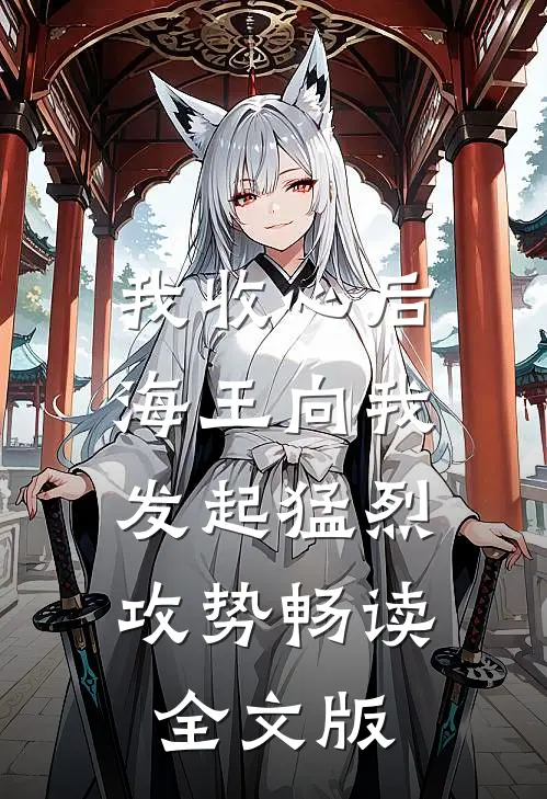 我收心后，海王向我发起猛烈攻势畅读全文版