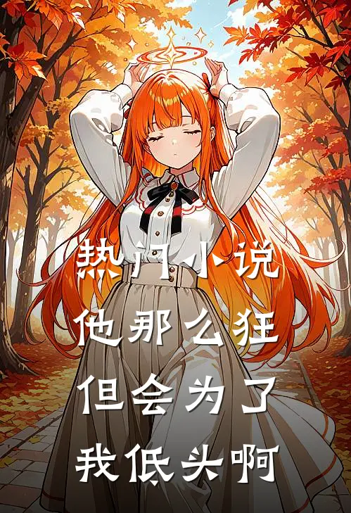 热门小说他那么狂，但会为了我低头啊