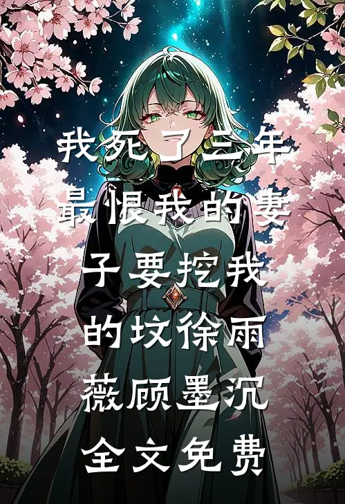 我死了三年，最恨我的妻子要挖我的坟徐雨薇顾墨沉全文免费
