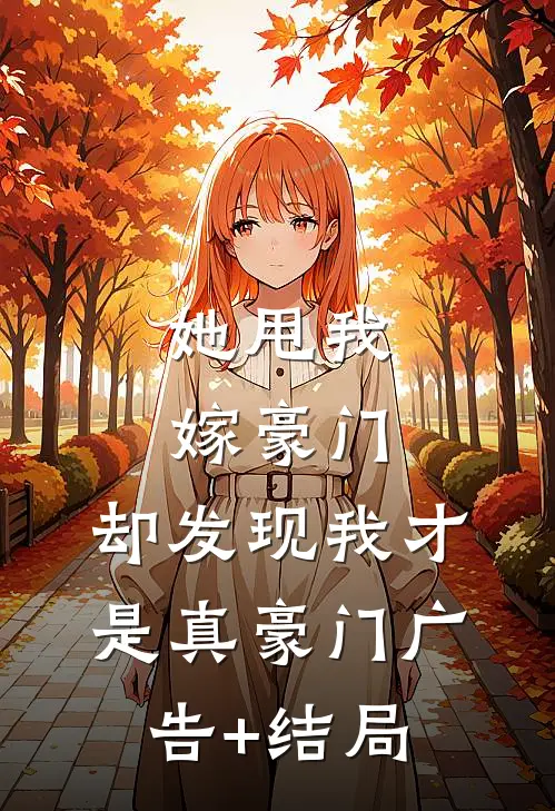 她甩我嫁豪门，却发现我才是真豪门广告+结局