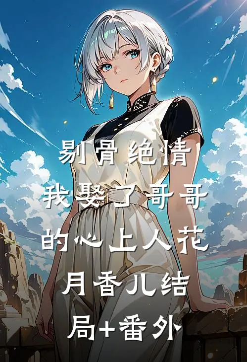 剔骨绝情，我娶了哥哥的心上人花月香儿结局+番外