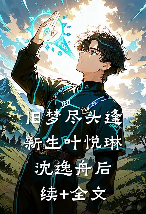 旧梦尽头逢新生叶悦琳沈逸舟后续+全文