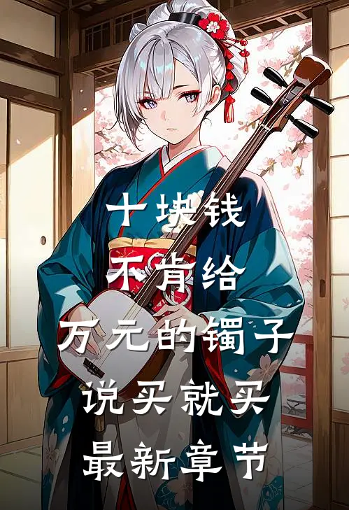 十块钱不肯给，万元的镯子说买就买最新章节