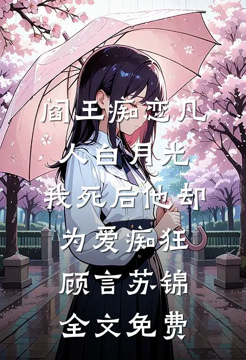 阎王痴恋凡人白月光，我死后他却为爱痴狂顾言苏锦全文免费
