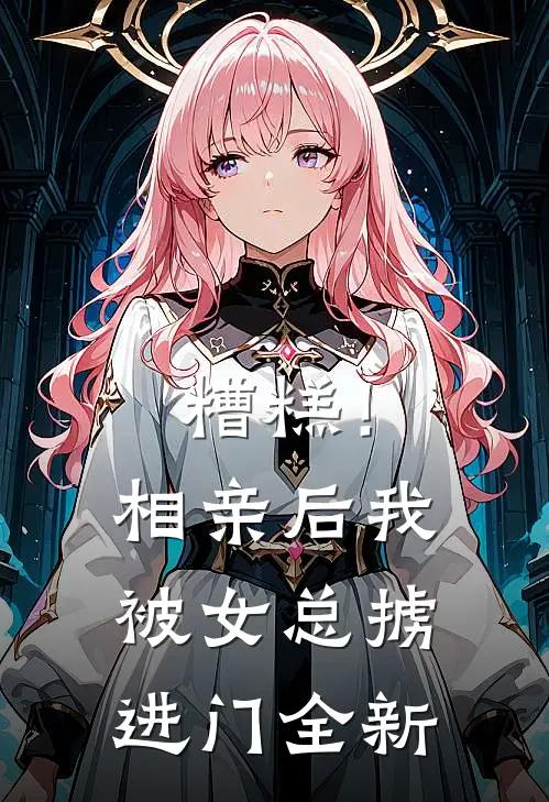 糟糕！相亲后，我被女总掳进门全新