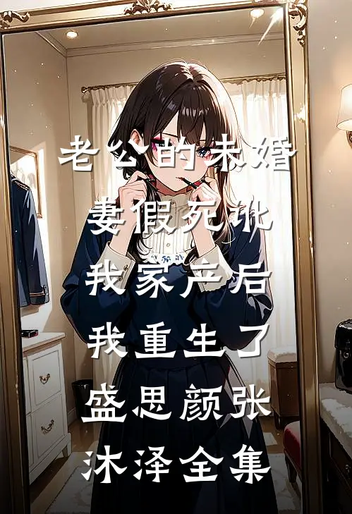老公的未婚妻假死讹我家产后，我重生了盛思颜张沐泽 全集