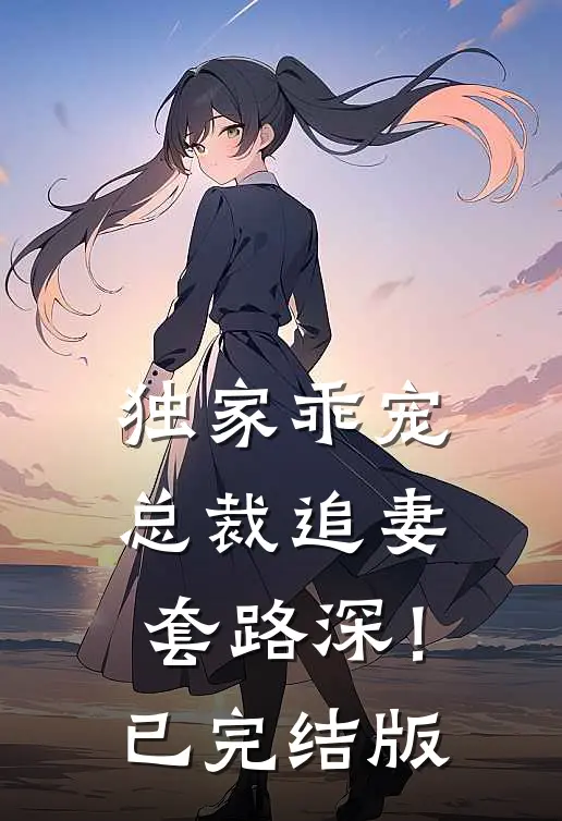 独家乖宠：总裁追妻套路深！已完结版
