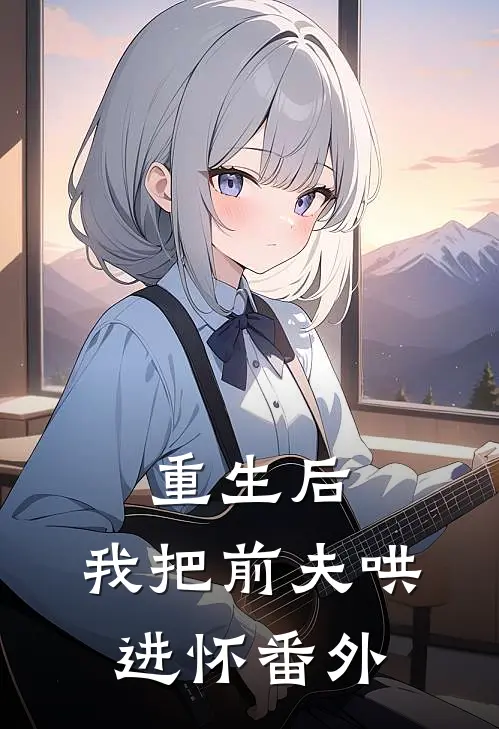 重生后，我把前夫哄进怀番外