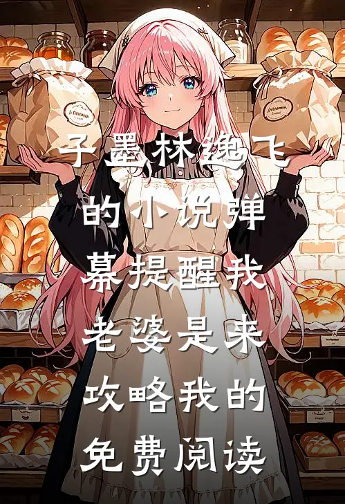 子墨林逸飞的小说弹幕提醒我老婆是来攻略我的免费阅读