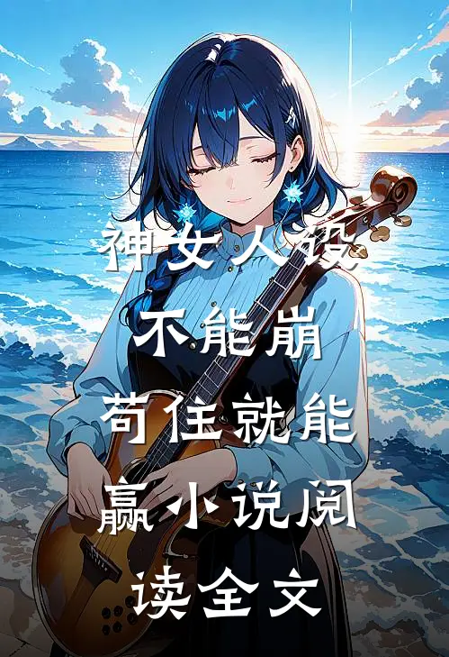 神女人设不能崩,苟住就能赢小说阅读全文