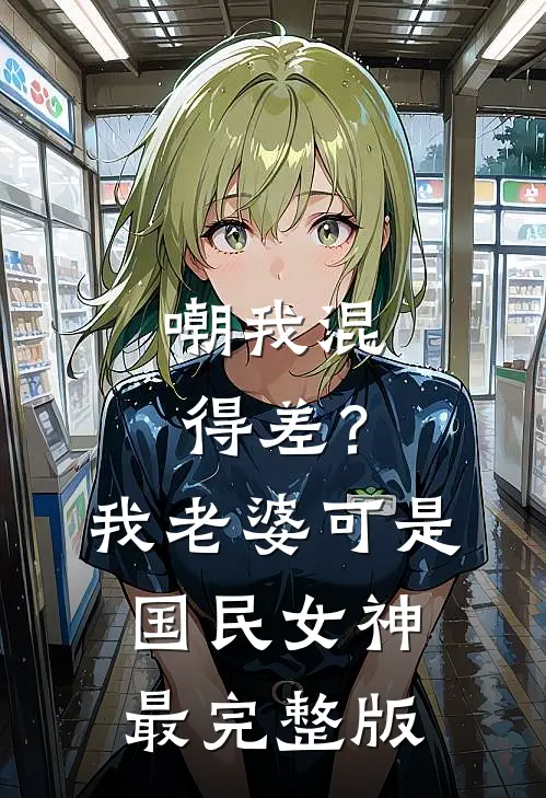 嘲我混得差？我老婆可是国民女神最完整版