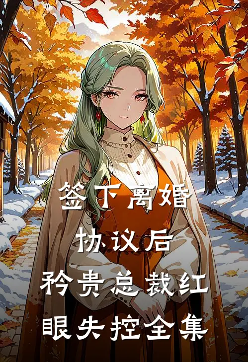 签下离婚协议后，矜贵总裁红眼失控 全集