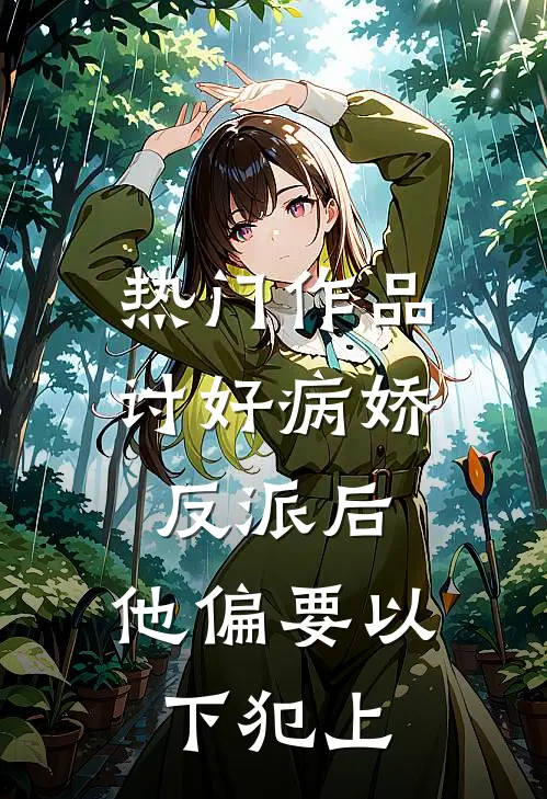 热门作品讨好病娇反派后，他偏要以下犯上