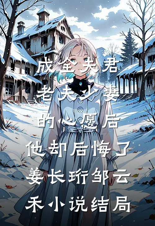 成全夫君老夫少妻的心愿后，他却后悔了姜长珩邹云禾小说结局