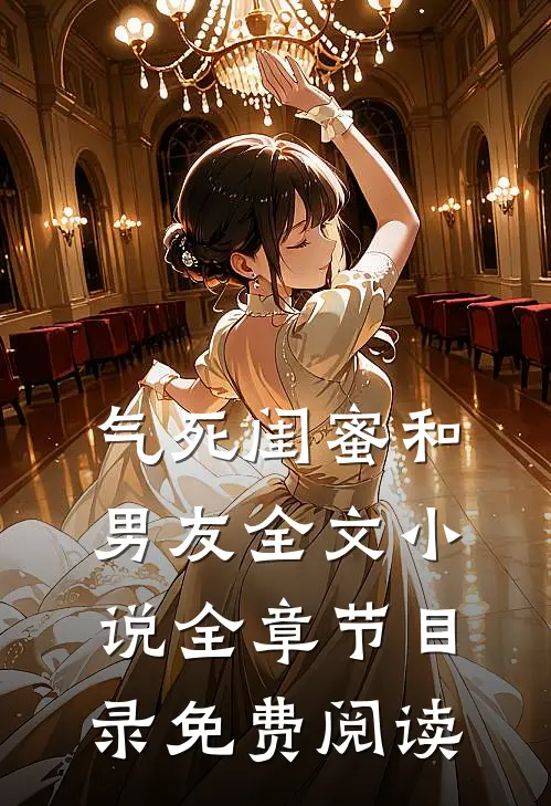 气死闺蜜和男友全文小说全章节目录免费阅读