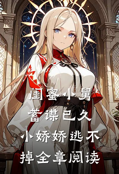 闺蜜小舅蓄谋已久，小娇娇逃不掉全章阅读