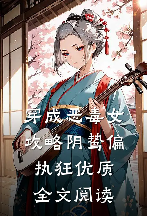 穿成恶毒女，攻略阴鸷偏执狂优质全文阅读