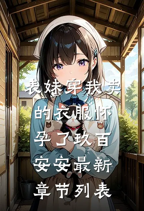 表妹穿我卖的衣服怀孕了玖百安安最新章节列表