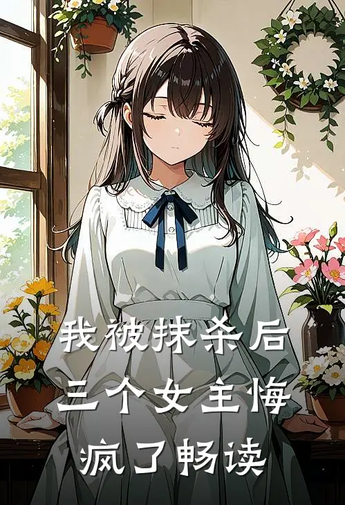 我被抹杀后，三个女主悔疯了畅读